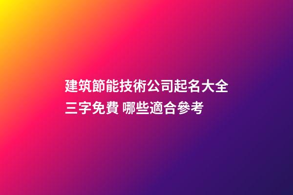 建筑節能技術公司起名大全三字免費 哪些適合參考